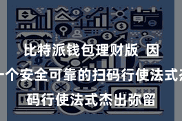 比特派钱包理财版 因此选定一个安全可靠的扫码行使法式杰出弥留