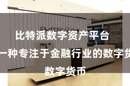 比特派数字资产平台 是一种专注于金融行业的数字货币