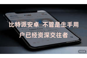 比特派安卓  不管是生手用户已经资深交往者