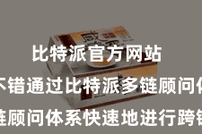 比特派官方网站  用户齐不错通过比特派多链顾问体系快速地进行跨链顾问
