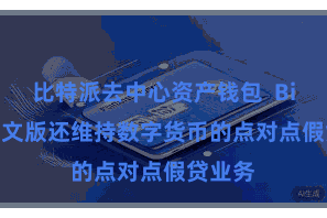 比特派去中心资产钱包  Bitpie汉文版还维持数字货币的点对点假贷业务