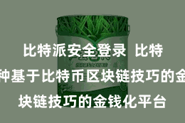 比特派安全登录  比特派链是一种基于比特币区块链技巧的金钱化平台