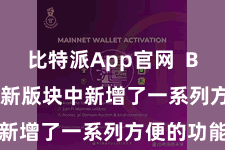 比特派App官网  Bitpie还在新版块中新增了一系列方便的功能