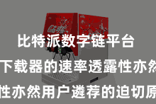 比特派数字链平台  比特派下载器的速率透露性亦然用户遴荐的迫切原因之一