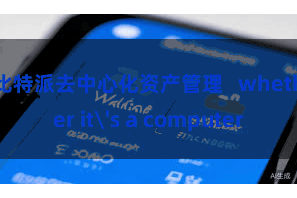 比特派去中心化资产管理   whether it's a computer