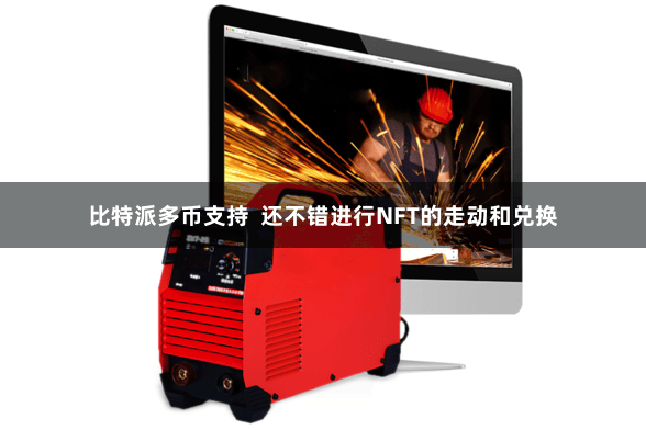 比特派多币支持  还不错进行NFT的走动和兑换