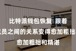 比特派钱包恢复  跟着团队成员之间的关系变得愈加粗拙和精湛