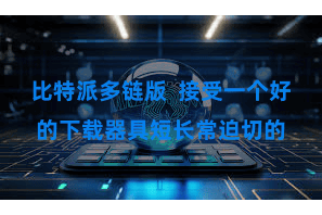 比特派多链版  接受一个好的下载器具短长常迫切的