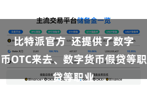 比特派官方 还提供了数字货币OTC来去、数字货币假贷等职业