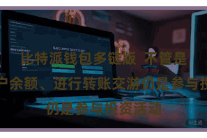比特派钱包多链版  不管是检讨账户余额、进行转账交游仍是参与投资活动