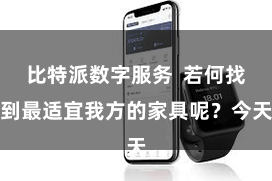 比特派数字服务  若何找到最适宜我方的家具呢？今天