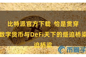 比特派官方下载  恰是贯穿数字货币与DeFi天下的蹙迫桥梁