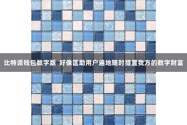 比特派钱包数字版  好像匡助用户遍地随时措置我方的数字财富