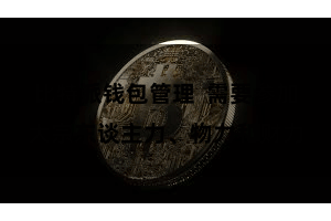 比特派钱包管理  需要参加大宗东谈主力、物力和财力