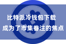 比特派冷钱包下载  成为了市集眷注的焦点