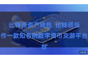 比特派资产钱包  比特派当作一款知名的数字货币交游平台